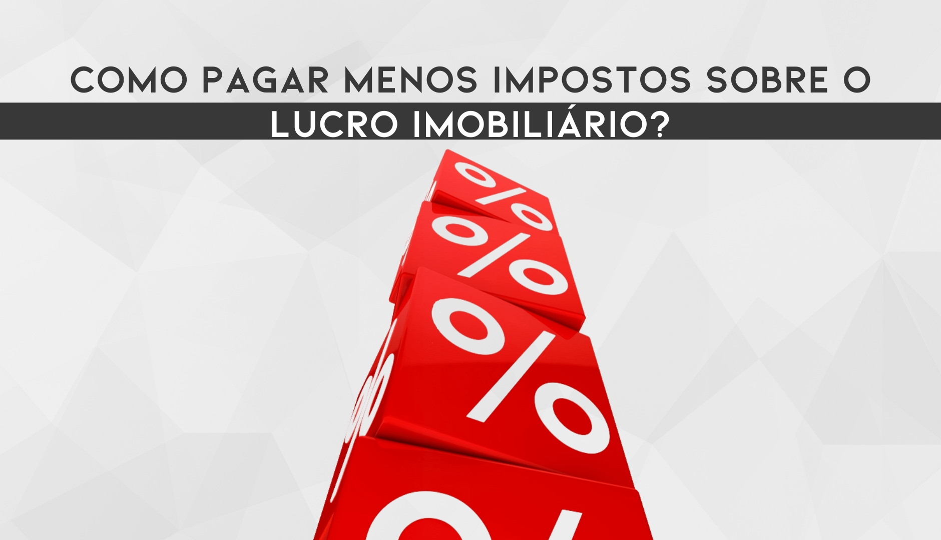 Impostos: Como Pagar Menos Sobre O Lucro Imobiliário?