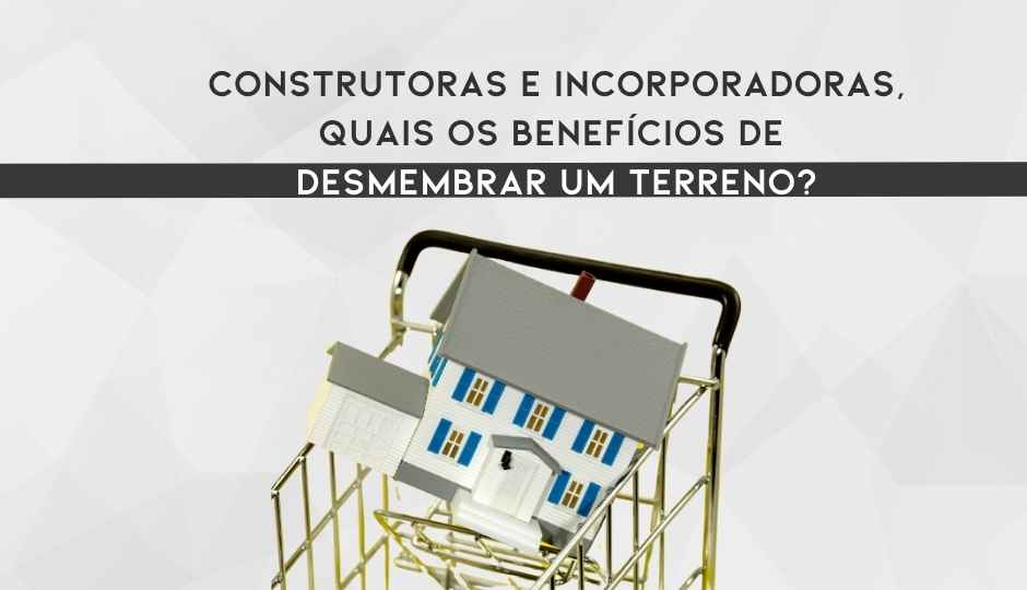 Desmembramento De Terreno Benefícios Construtoras