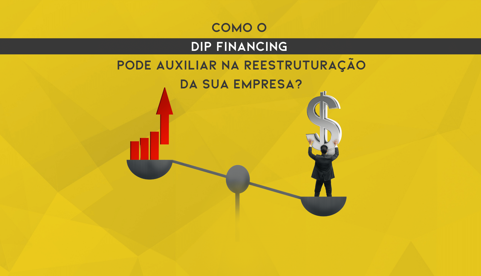 Como O DIP Financing Pode Auxiliar Na Reestruturação Da Sua Empresa?