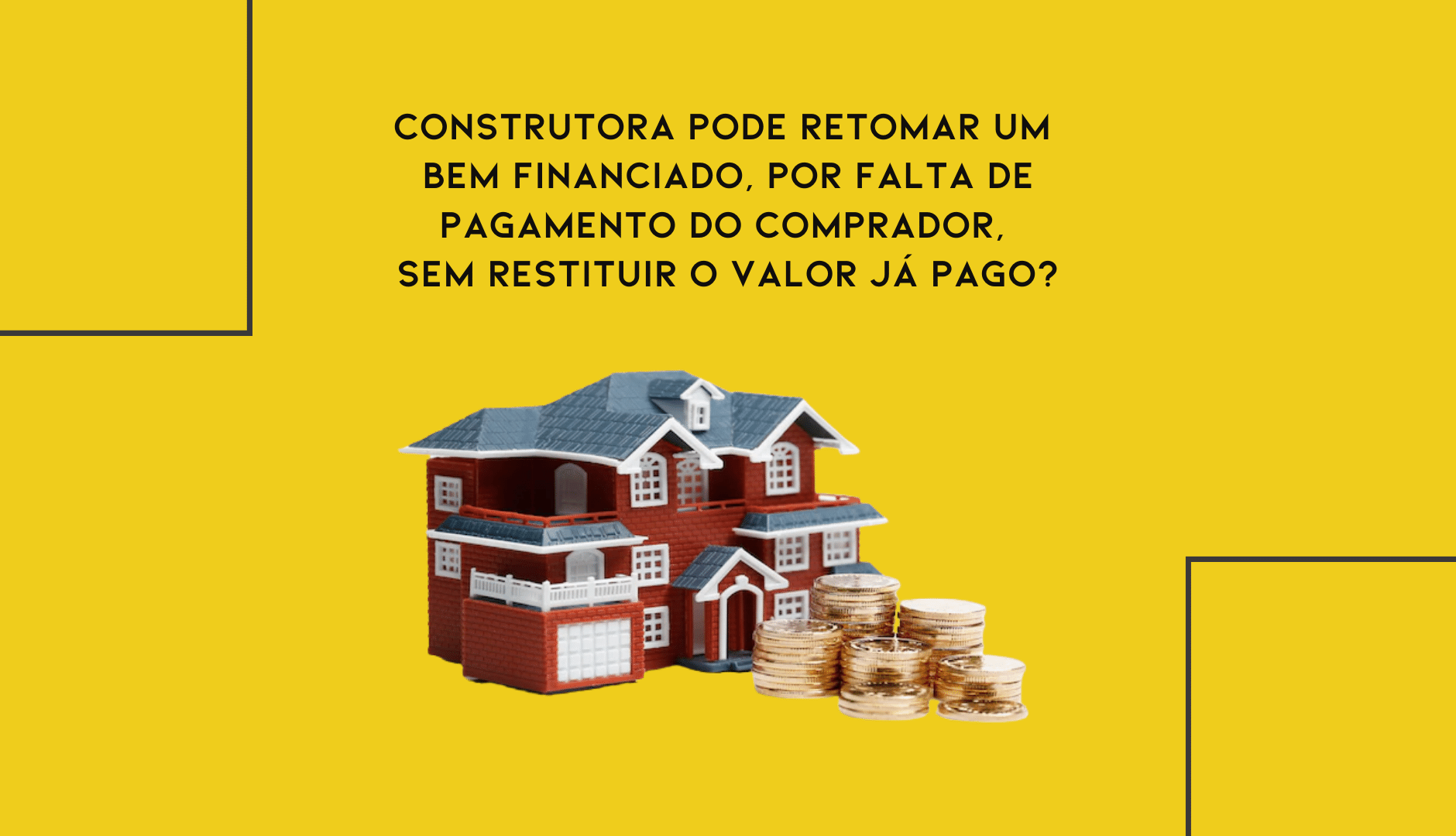 Construtora Pode Retomar Um Bem Financiado, Por Falta De Pagamento Do Comprador, Sem Restituir O Valor Já Pago?